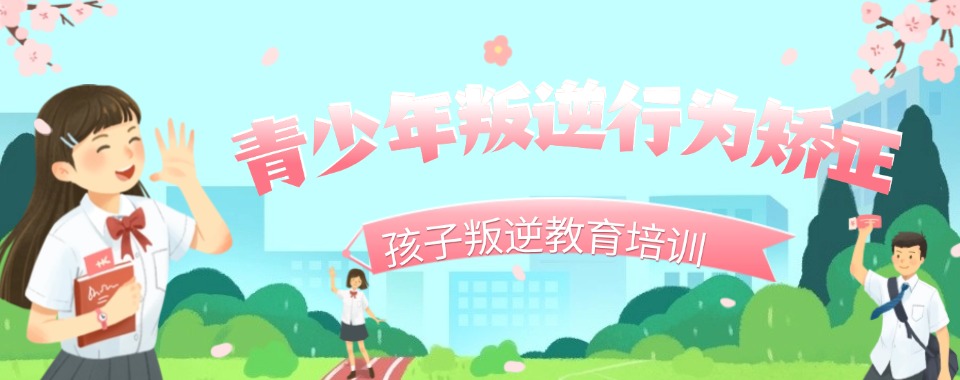广东叛逆精推|广东惠州正规五大叛逆孩子教育基地榜首今日公布
